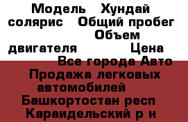  › Модель ­ Хундай солярис › Общий пробег ­ 17 000 › Объем двигателя ­ 1 400 › Цена ­ 630 000 - Все города Авто » Продажа легковых автомобилей   . Башкортостан респ.,Караидельский р-н